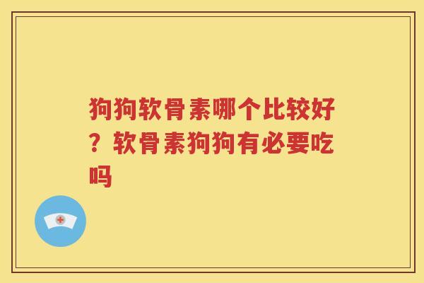 狗狗软骨素哪个比较好?软骨素狗狗有必要吃吗 狗狗软骨素哪个比较好?软骨素狗狗有必要吃吗