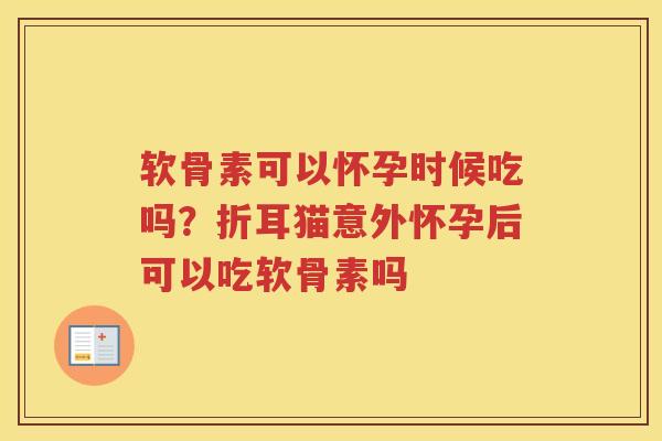 软骨素可以怀孕时候吃吗？折耳猫意外怀孕后可以吃软骨素吗