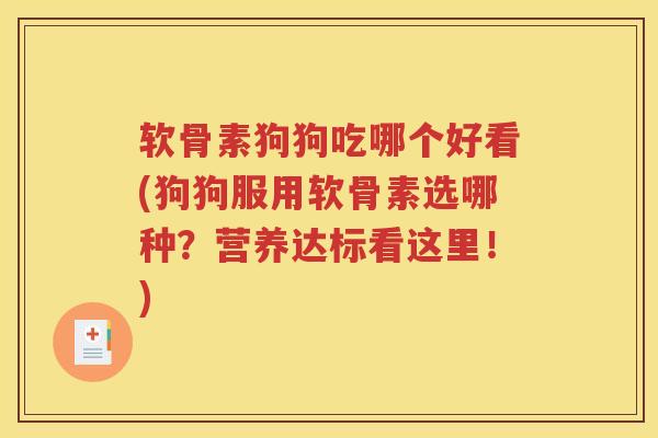 软骨素狗狗吃哪个好看(狗狗服用软骨素选哪种？营养达标看这里！)