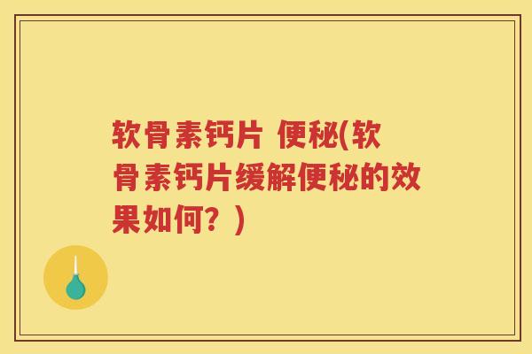 软骨素钙片 (软骨素钙片缓解的效果如何？)