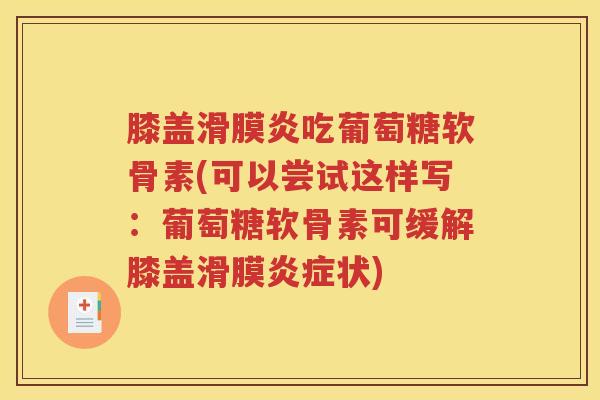 膝盖吃葡萄糖软骨素(可以尝试这样写：葡萄糖软骨素可缓解膝盖滑膜状)