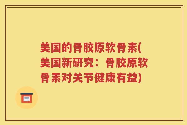 美国的骨胶原软骨素(美国新研究：骨胶原软骨素对关节健康有益)