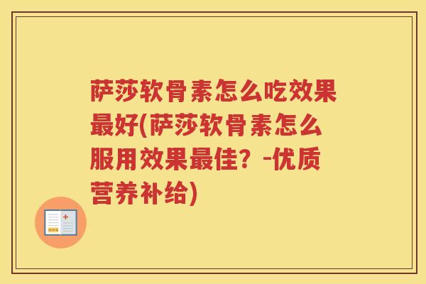 萨莎软骨素怎么吃效果好(萨莎软骨素怎么服用效果佳？-优质营养补给)