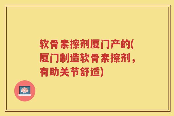 软骨素擦剂厦门产的(厦门制造软骨素擦剂,有助关节舒适) 软骨素擦剂厦门产的(厦门制造软骨素擦剂,有助关节舒适)