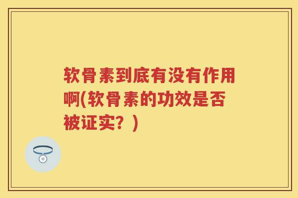 软骨素到底有没有作用啊(软骨素的功效是否被证实?) 软骨素到底有没有作用啊(软骨素的功效是否被证实?)
