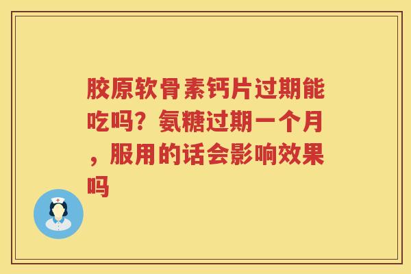 胶原软骨素钙片过期能吃吗?氨糖过期一个月,服用的话会影响效果吗 胶原软骨素钙片过期能吃吗?氨糖过期一个月,服用的话会影响效果吗