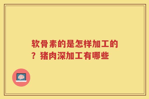 软骨素的是怎样加工的？猪肉深加工有哪些