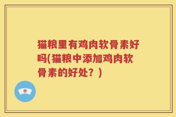 猫粮里有鸡肉软骨素好吗(猫粮中添加鸡肉软骨素的好处?) 猫粮里有鸡肉软骨素好吗(猫粮中添加鸡肉软骨素的好处?)