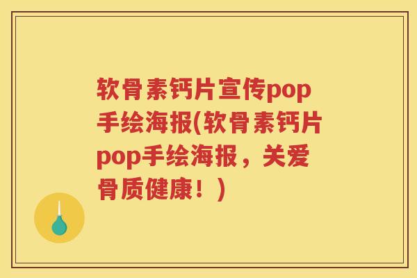 软骨素钙片宣传pop手绘海报(软骨素钙片pop手绘海报，关爱骨质健康！)
