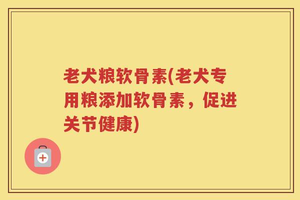 老犬粮软骨素(老犬专用粮添加软骨素,促进关节健康) 老犬粮软骨素(老犬专用粮添加软骨素,促进关节健康)