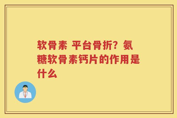 软骨素 平台?氨糖软骨素钙片的作用是什么 软骨素 平台?氨糖软骨素钙片的作用是什么