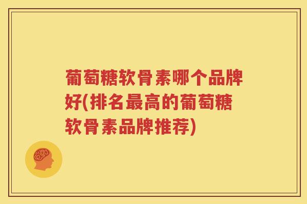 葡萄糖软骨素哪个品牌好(排名高的葡萄糖软骨素品牌推荐)
