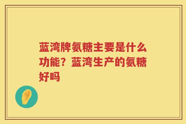 蓝湾牌氨糖主要是什么功能？蓝湾生产的氨糖好吗