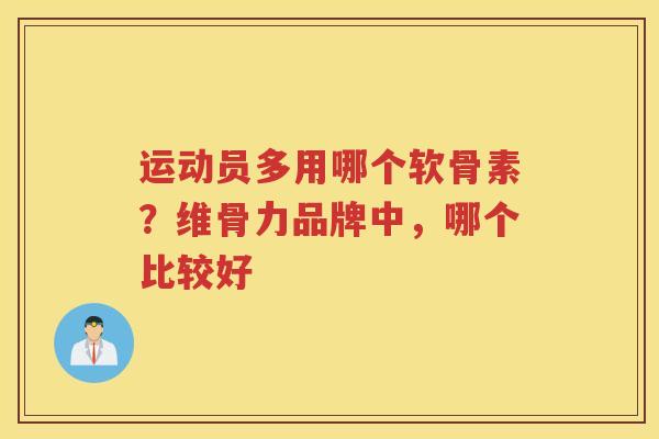 运动员多用哪个软骨素?维骨力品牌中,哪个比较好 运动员多用哪个软骨素?维骨力品牌中,哪个比较好