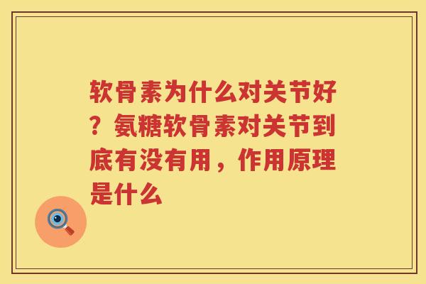软骨素为什么对关节好?氨糖软骨素对关节到底有没有用,作用原理是什么 软骨素为什么对关节好?氨糖软骨素对关节到底有没有用,作用原理是什么