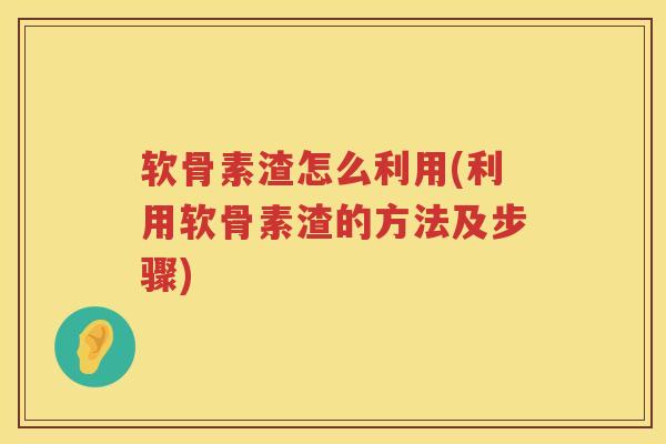 软骨素渣怎么利用(利用软骨素渣的方法及步骤) 软骨素渣怎么利用(利用软骨素渣的方法及步骤)