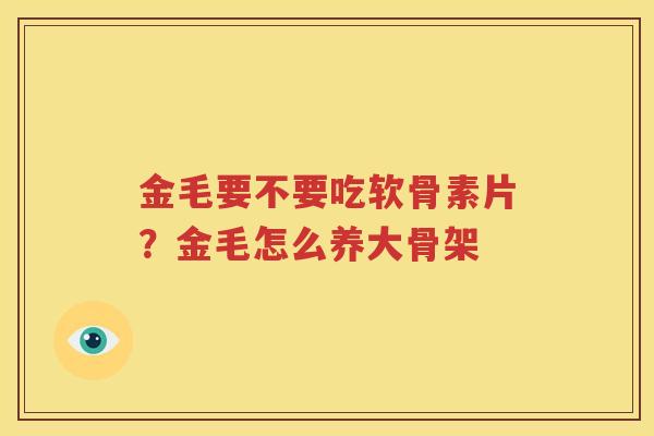 金毛要不要吃软骨素片?金毛怎么养大骨架 金毛要不要吃软骨素片?金毛怎么养大骨架