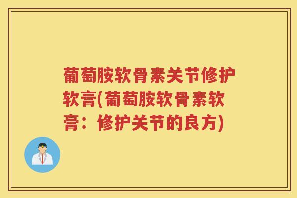 葡萄胺软骨素关节修护软膏(葡萄胺软骨素软膏：修护关节的良方)