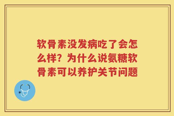 软骨素没发吃了会怎么样?为什么说氨糖软骨素可以养护关节问题 软骨素没发吃了会怎么样?为什么说氨糖软骨素可以养护关节问题