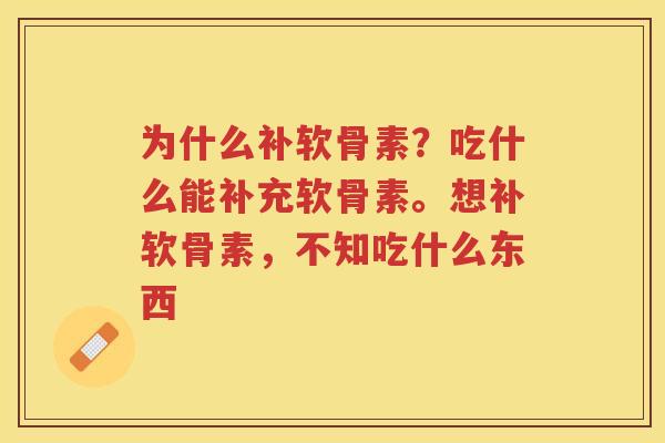 为什么补软骨素？吃什么能补充软骨素。想补软骨素，不知吃什么东西
