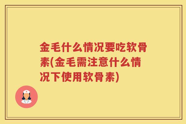 金毛什么情况要吃软骨素(金毛需注意什么情况下使用软骨素) 金毛什么情况要吃软骨素(金毛需注意什么情况下使用软骨素)