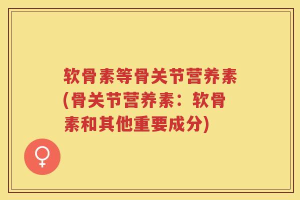软骨素等骨关节营养素(骨关节营养素：软骨素和其他重要成分)