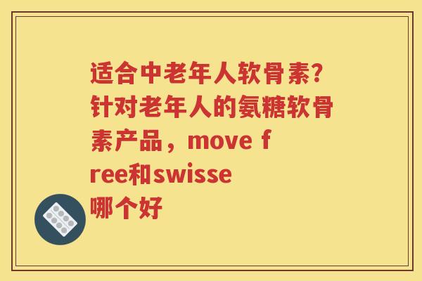 适合中老年人软骨素?针对老年人的氨糖软骨素产品,move free和swisse哪个好 适合中老年人软骨素?针对老年人的氨糖软骨素产品,move free和swisse哪个好
