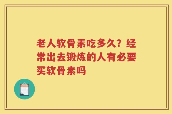 老人软骨素吃多久?经常出去锻炼的人有必要买软骨素吗 老人软骨素吃多久?经常出去锻炼的人有必要买软骨素吗