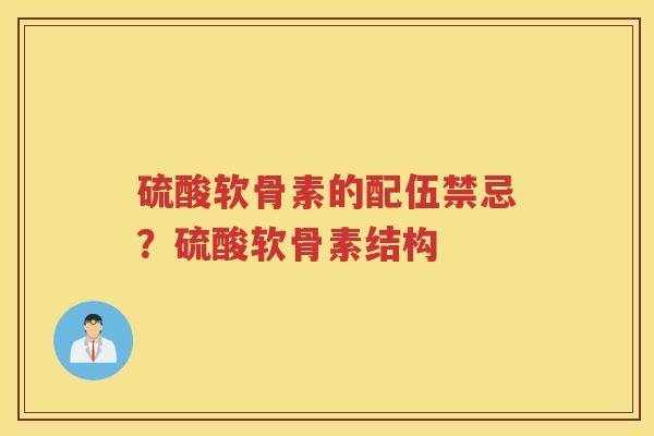硫酸软骨素的配伍禁忌?硫酸软骨素结构 硫酸软骨素的配伍禁忌?硫酸软骨素结构
