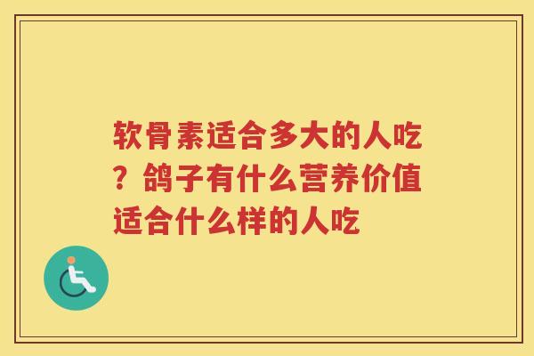 软骨素适合多大的人吃?鸽子有什么营养价值适合什么样的人吃 软骨素适合多大的人吃?鸽子有什么营养价值适合什么样的人吃