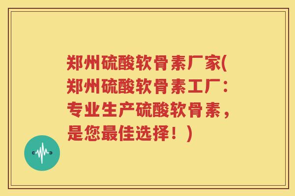 郑州硫酸软骨素厂家(郑州硫酸软骨素工厂:专业生产硫酸软骨素,是您佳选择!) 郑州硫酸软骨素厂家(郑州硫酸软骨素工厂:专业生产硫酸软骨素,是您佳选择!)