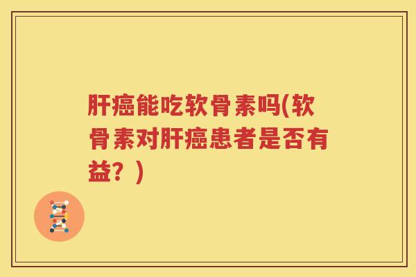 能吃软骨素吗(软骨素对患者是否有益?) 能吃软骨素吗(软骨素对患者是否有益?)