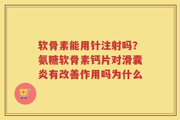 软骨素能用针注射吗?氨糖软骨素钙片对有改善作用吗为什么 软骨素能用针注射吗?氨糖软骨素钙片对有改善作用吗为什么