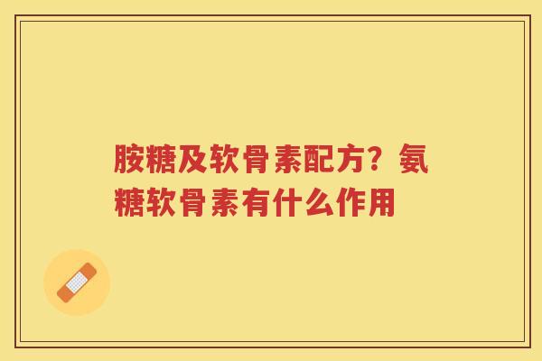 胺糖及软骨素配方?氨糖软骨素有什么作用 胺糖及软骨素配方?氨糖软骨素有什么作用