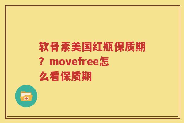 软骨素美国红瓶保质期?movefree怎么看保质期 软骨素美国红瓶保质期?movefree怎么看保质期