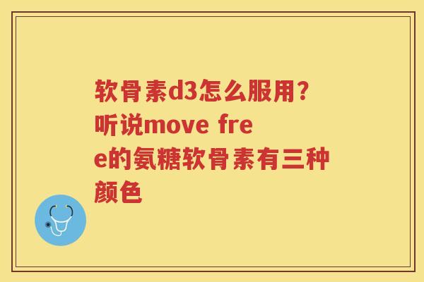 软骨素d3怎么服用?听说move free的氨糖软骨素有三种颜色 软骨素d3怎么服用?听说move free的氨糖软骨素有三种颜色