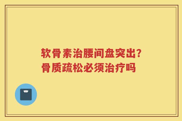 软骨素腰间盘突出?必须吗 软骨素腰间盘突出?必须吗