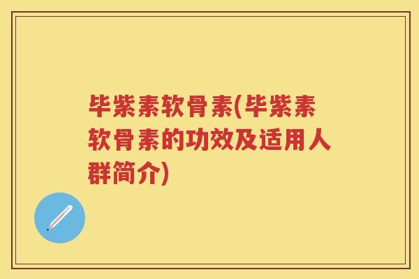 毕紫素软骨素(毕紫素软骨素的功效及适用人群简介) 毕紫素软骨素(毕紫素软骨素的功效及适用人群简介)