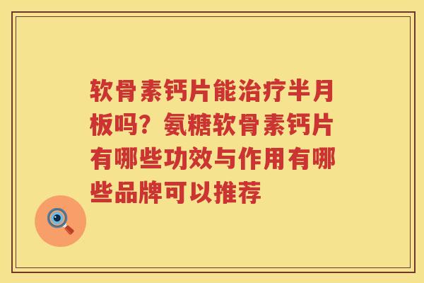 软骨素钙片能吗?氨糖软骨素钙片有哪些功效与作用有哪些品牌可以推荐 软骨素钙片能吗?氨糖软骨素钙片有哪些功效与作用有哪些品牌可以推荐