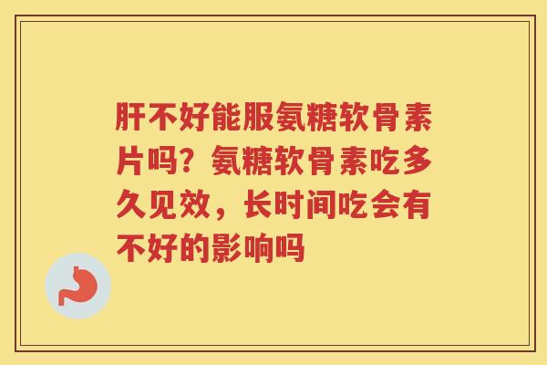 不好能服氨糖软骨素片吗?氨糖软骨素吃多久见效,长时间吃会有不好的影响吗 不好能服氨糖软骨素片吗?氨糖软骨素吃多久见效,长时间吃会有不好的影响吗