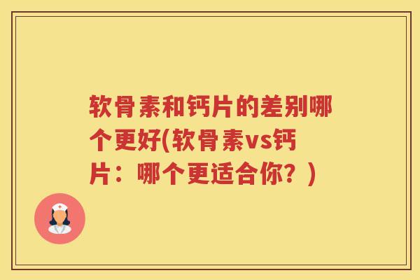 软骨素和钙片的差别哪个更好(软骨素vs钙片:哪个更适合你?) 软骨素和钙片的差别哪个更好(软骨素vs钙片:哪个更适合你?)