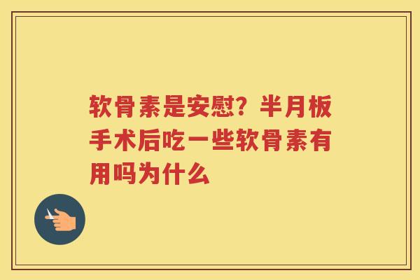 软骨素是安慰?手术后吃一些软骨素有用吗为什么 软骨素是安慰?手术后吃一些软骨素有用吗为什么