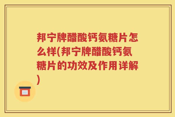 邦宁牌醋酸钙氨糖片怎么样(邦宁牌醋酸钙氨糖片的功效及作用详解) 邦宁牌醋酸钙氨糖片怎么样(邦宁牌醋酸钙氨糖片的功效及作用详解)