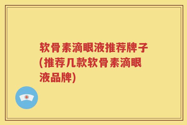 软骨素滴眼液推荐牌子(推荐几款软骨素滴眼液品牌) 软骨素滴眼液推荐牌子(推荐几款软骨素滴眼液品牌)