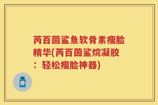 芮百茵鲨鱼软骨素瘦脸精华(芮百茵鲨烷凝胶：轻松瘦脸神器)