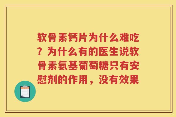 软骨素钙片为什么难吃?为什么有的医生说软骨素氨基葡萄糖只有安慰剂的作用,没有效果 软骨素钙片为什么难吃?为什么有的医生说软骨素氨基葡萄糖只有安慰剂的作用,没有效果