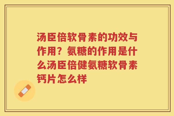 汤臣倍软骨素的功效与作用?氨糖的作用是什么汤臣倍健氨糖软骨素钙片怎么样 汤臣倍软骨素的功效与作用?氨糖的作用是什么汤臣倍健氨糖软骨素钙片怎么样
