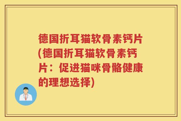 德国折耳猫软骨素钙片(德国折耳猫软骨素钙片:促进猫咪骨骼健康的理想选择) 德国折耳猫软骨素钙片(德国折耳猫软骨素钙片:促进猫咪骨骼健康的理想选择)