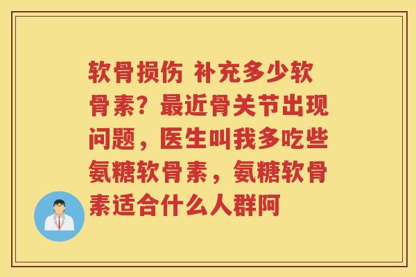 软骨损伤 补充多少软骨素？近骨关节出现问题，医生叫我多吃些氨糖软骨素，氨糖软骨素适合什么人群阿