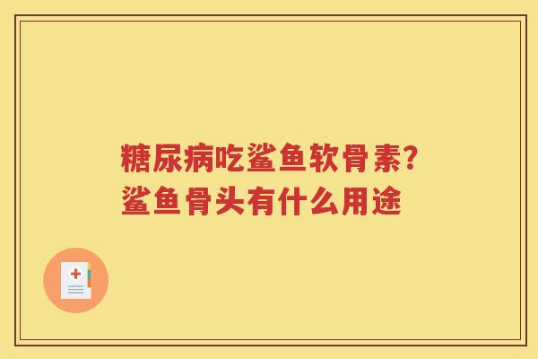 吃鲨鱼软骨素?鲨鱼骨头有什么用途 吃鲨鱼软骨素?鲨鱼骨头有什么用途